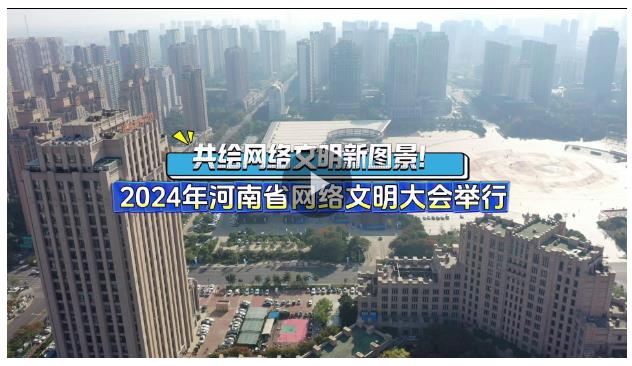 共繪網(wǎng)絡文明新圖景！2024年河南省網(wǎng)絡文明大會舉行